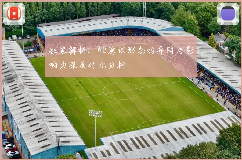 独家解析：WE意识形态的异同与影响力深度对比分析