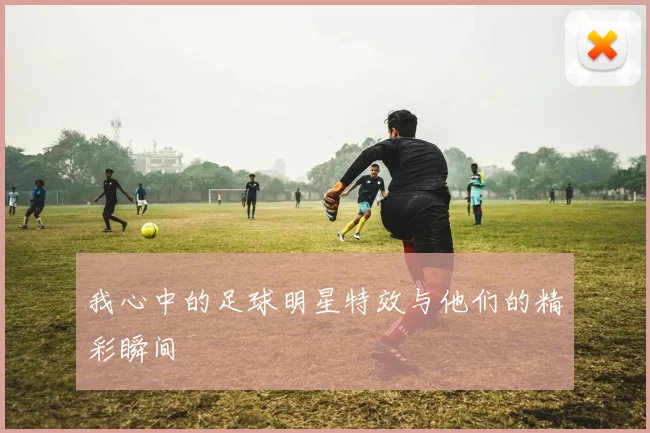 我心中的足球明星特效与他们的精彩瞬间