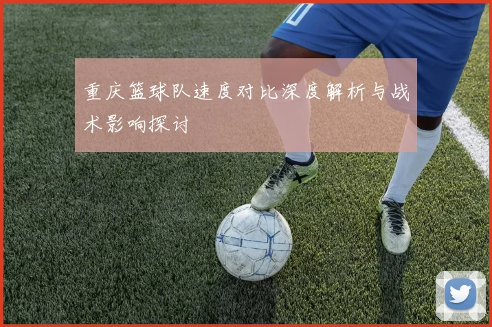 重庆篮球队速度对比深度解析与战术影响探讨