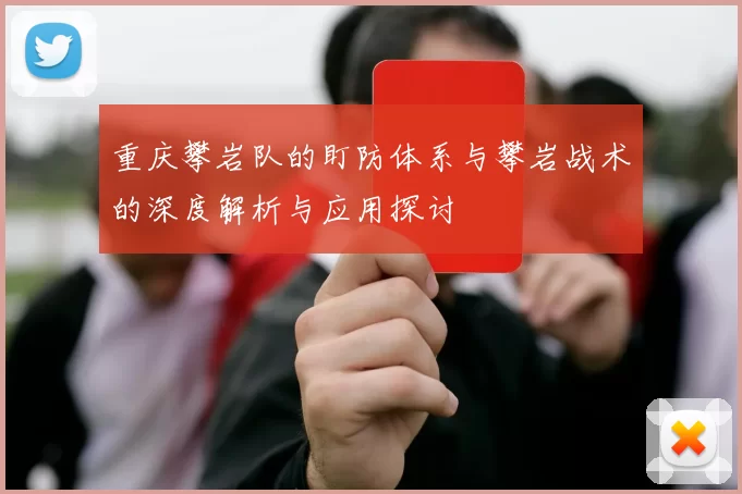 重庆攀岩队的盯防体系与攀岩战术的深度解析与应用探讨