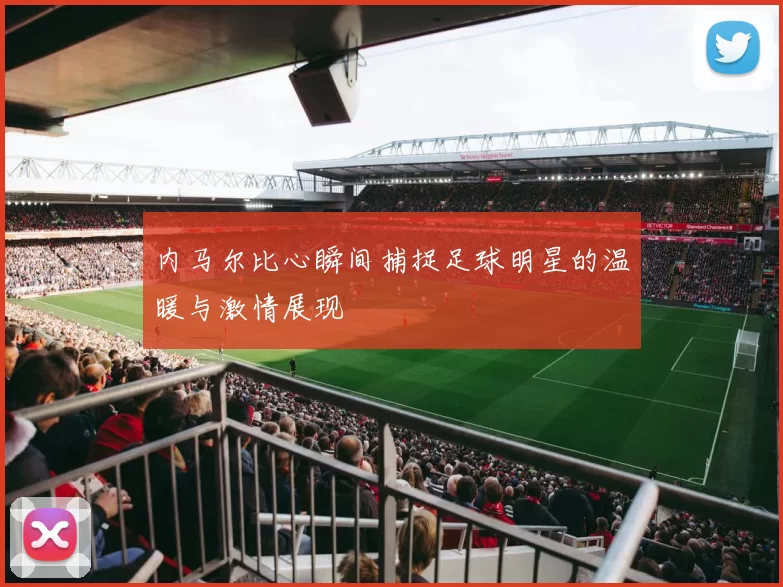 内马尔比心瞬间捕捉足球明星的温暖与激情展现