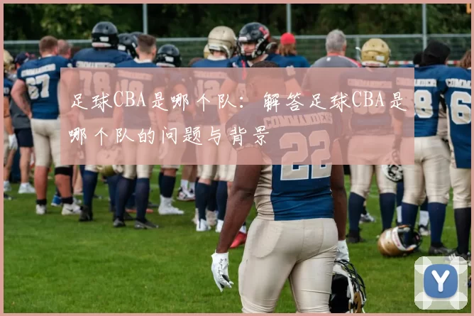 足球CBA是哪个队：解答足球CBA是哪个队的问题与背景