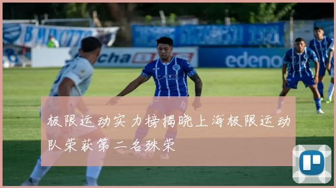 极限运动实力榜揭晓上海极限运动队荣获第二名殊荣