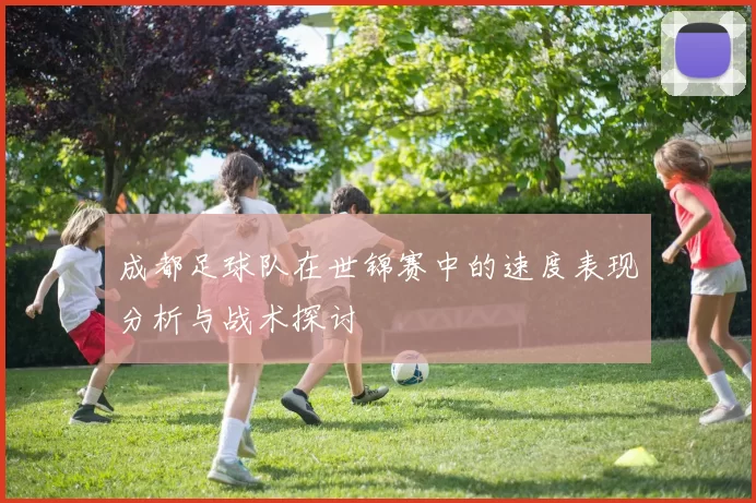 成都足球队在世锦赛中的速度表现分析与战术探讨