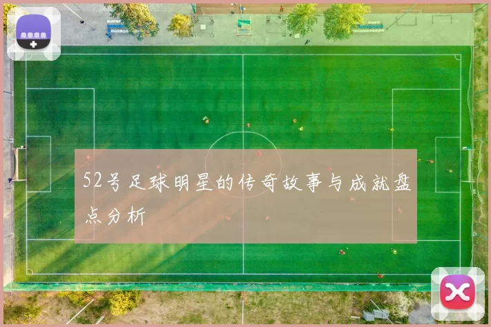 52号足球明星的传奇故事与成就盘点分析