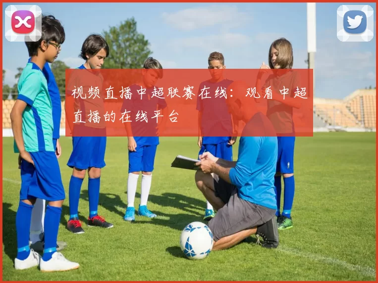 视频直播中超联赛在线：观看中超直播的在线平台