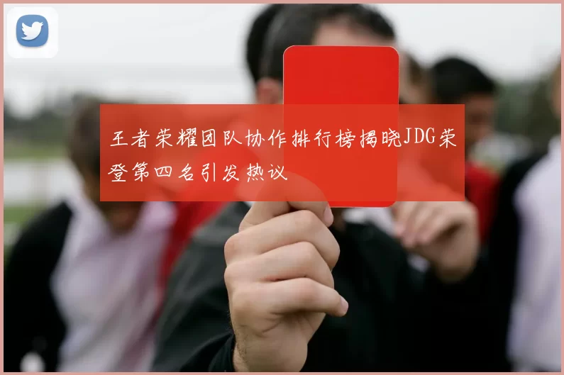 王者荣耀团队协作排行榜揭晓JDG荣登第四名引发热议
