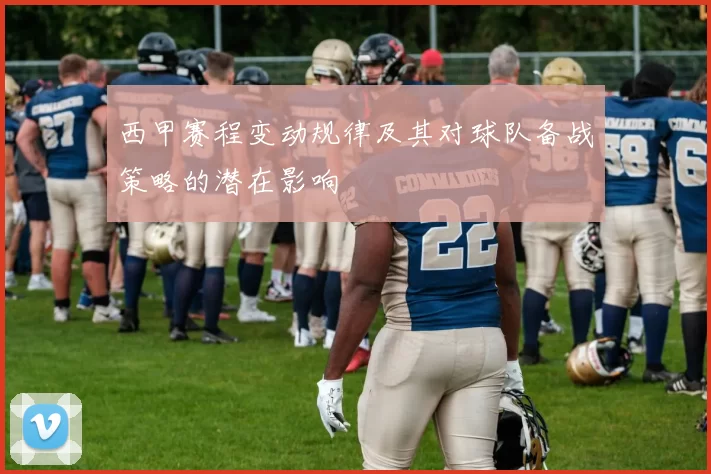 西甲赛程变动规律及其对球队备战策略的潜在影响