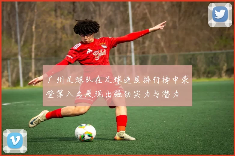 广州足球队在足球速度排行榜中荣登第八名展现出强劲实力与潜力