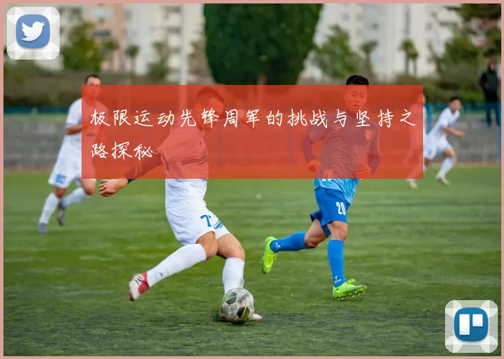 极限运动先锋周军的挑战与坚持之路探秘