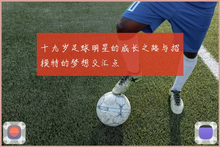 十九岁足球明星的成长之路与招嫰模特的梦想交汇点